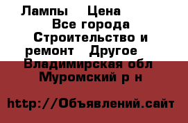 Лампы  › Цена ­ 200 - Все города Строительство и ремонт » Другое   . Владимирская обл.,Муромский р-н